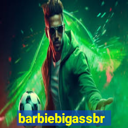 barbiebigassbr