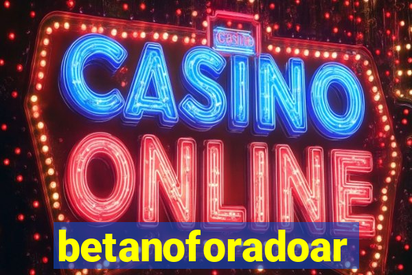 betanoforadoar