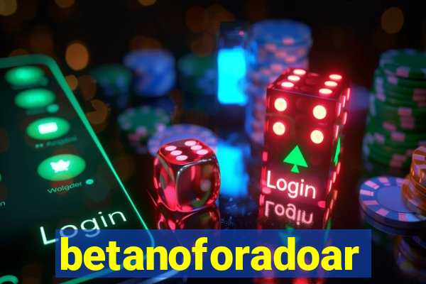 betanoforadoar