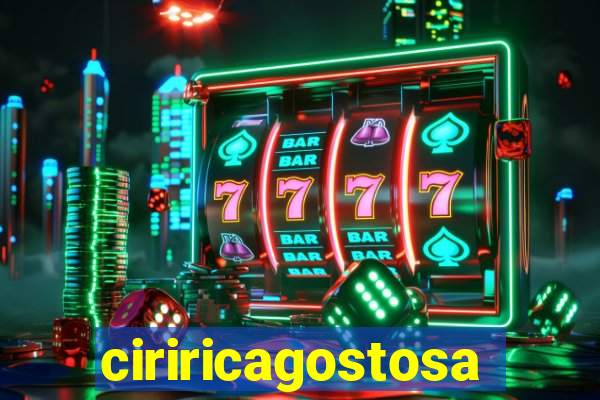 ciriricagostosa