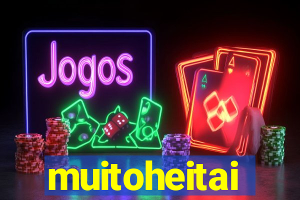muitoheitai