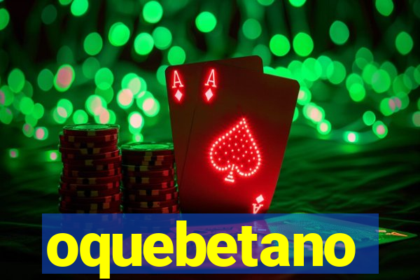 oquebetano