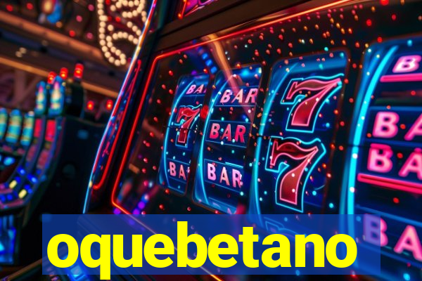 oquebetano